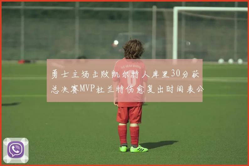 勇士主场击败凯尔特人库里30分获总决赛MVP杜兰特伤愈复出时间表公布