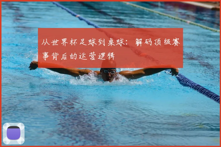 从世界杯足球到桌球：解码顶级赛事背后的运营逻辑