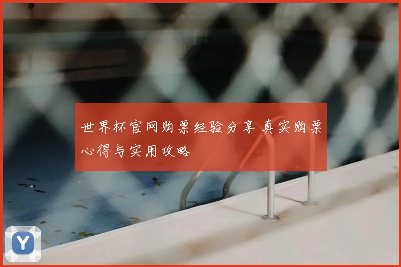 世界杯官网购票经验分享 真实购票心得与实用攻略