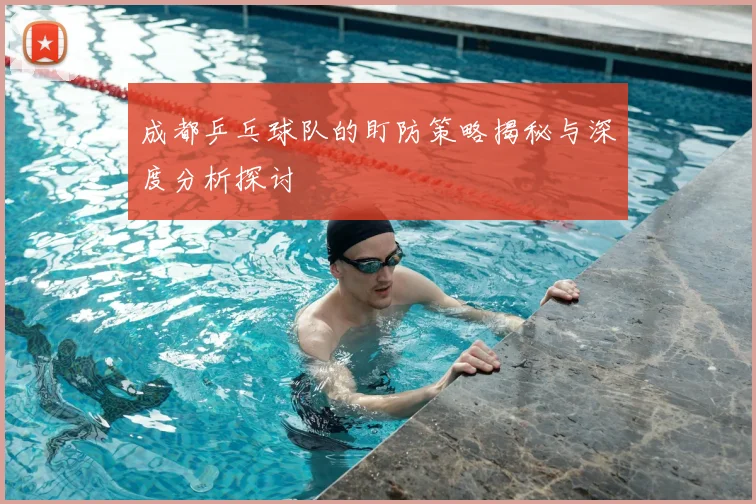 成都乒乓球队的盯防策略揭秘与深度分析探讨