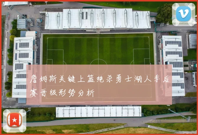 詹姆斯关键上篮绝杀勇士湖人季后赛晋级形势分析