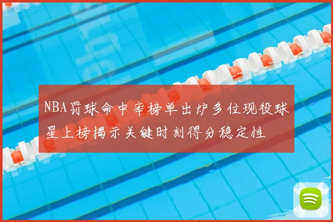 NBA罚球命中率榜单出炉多位现役球星上榜揭示关键时刻得分稳定性