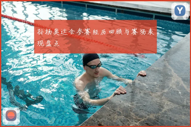 孙杨奥运会参赛经历回顾与赛场表现盘点