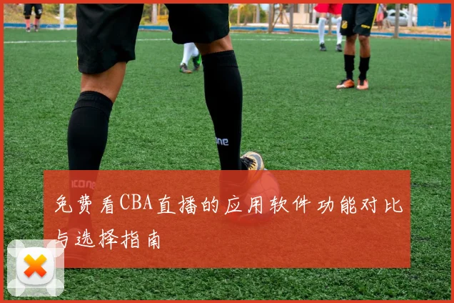 免费看CBA直播的应用软件功能对比与选择指南