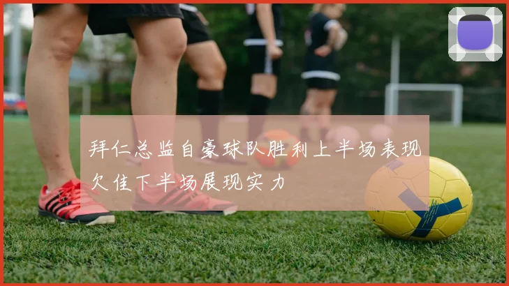 拜仁总监自豪球队胜利上半场表现欠佳下半场展现实力