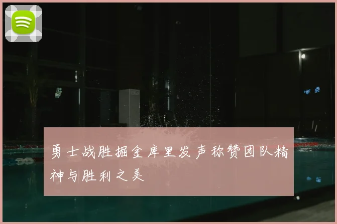 勇士战胜掘金库里发声称赞团队精神与胜利之美