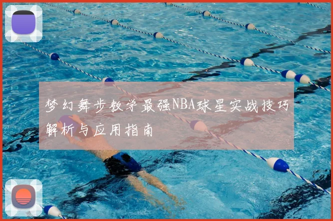 梦幻舞步教学最强NBA球星实战技巧解析与应用指南