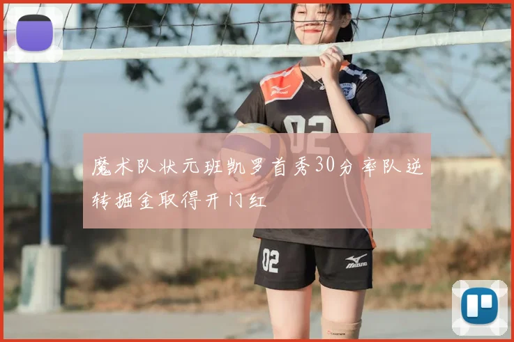 魔术队状元班凯罗首秀30分率队逆转掘金取得开门红