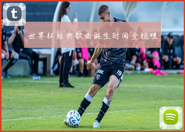 世界杯经典歌曲诞生时间全梳理