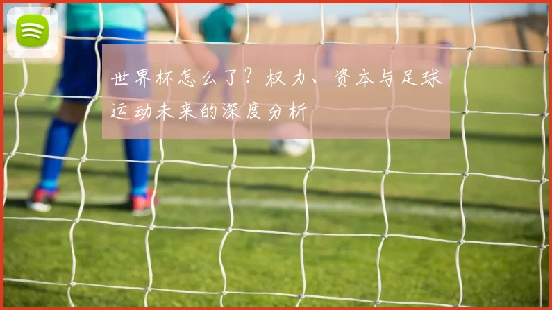 世界杯怎么了？权力、资本与足球运动未来的深度分析
