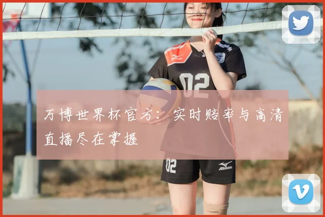 万博世界杯官方：实时赔率与高清直播尽在掌握