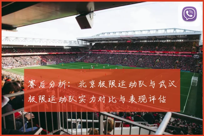 赛后分析：北京极限运动队与武汉极限运动队实力对比与表现评估