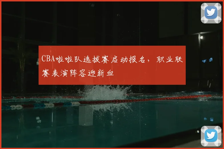 CBA啦啦队选拔赛启动报名，职业联赛表演阵容迎新血