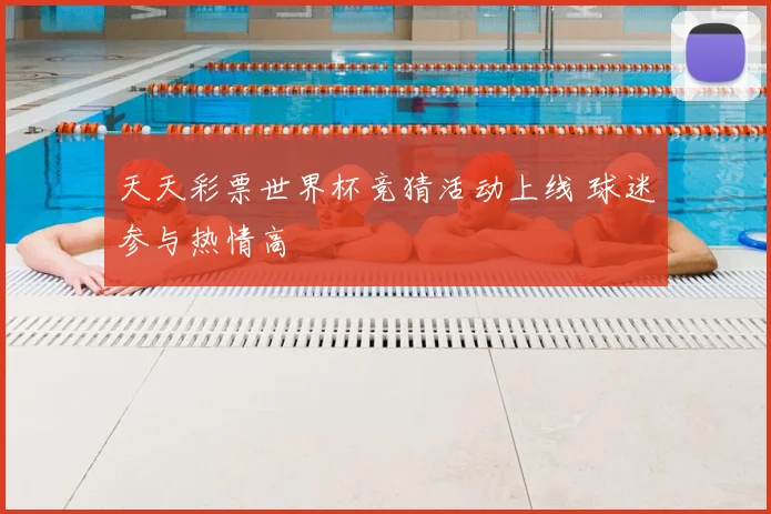 天天彩票世界杯竞猜活动上线 球迷参与热情高