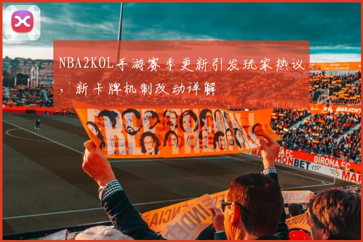 NBA2KOL手游赛季更新引发玩家热议，新卡牌机制改动详解