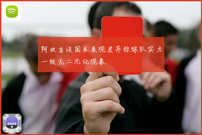 阿坎吉谈国米表现差异称球队实力一致无二元化现象