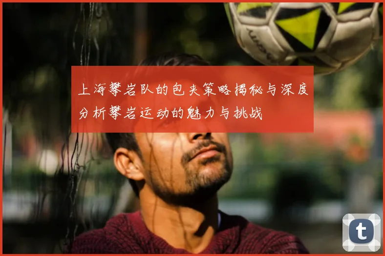 上海攀岩队的包夹策略揭秘与深度分析攀岩运动的魅力与挑战