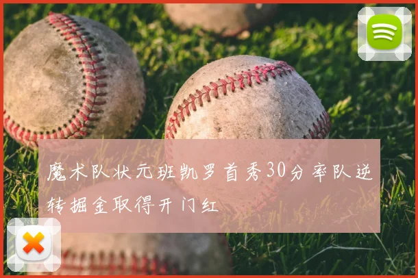 魔术队状元班凯罗首秀30分率队逆转掘金取得开门红