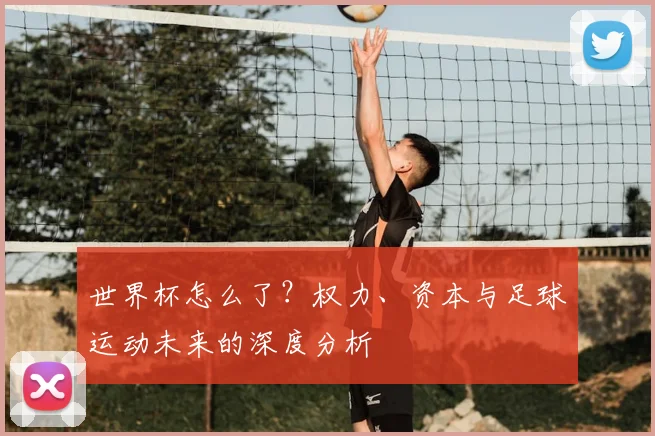 世界杯怎么了？权力、资本与足球运动未来的深度分析