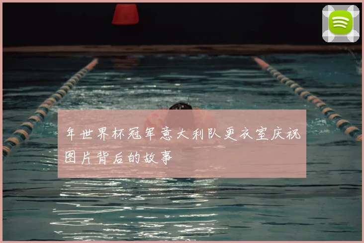年世界杯冠军意大利队更衣室庆祝图片背后的故事