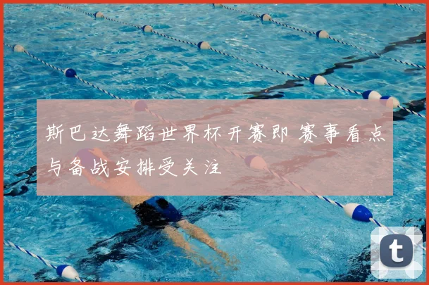 斯巴达舞蹈世界杯开赛即 赛事看点与备战安排受关注