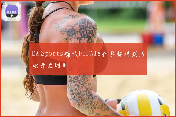 EA Sports确认FIFA18世界杯特别活动开启时间
