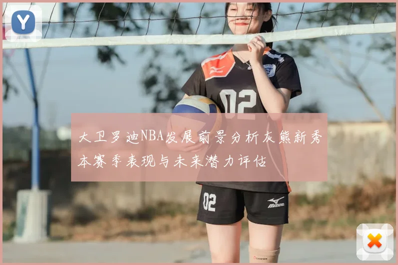 大卫罗迪NBA发展前景分析灰熊新秀本赛季表现与未来潜力评估