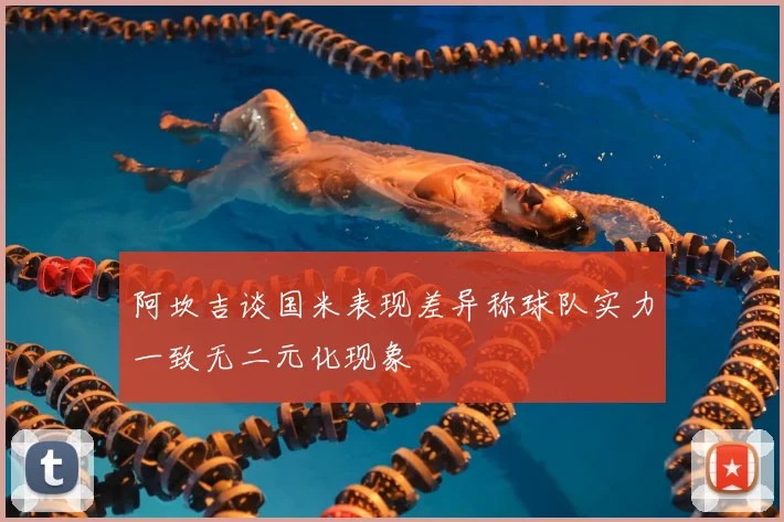 阿坎吉谈国米表现差异称球队实力一致无二元化现象