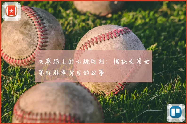 决赛场上的心跳时刻：揭秘女团世界杯冠军背后的故事