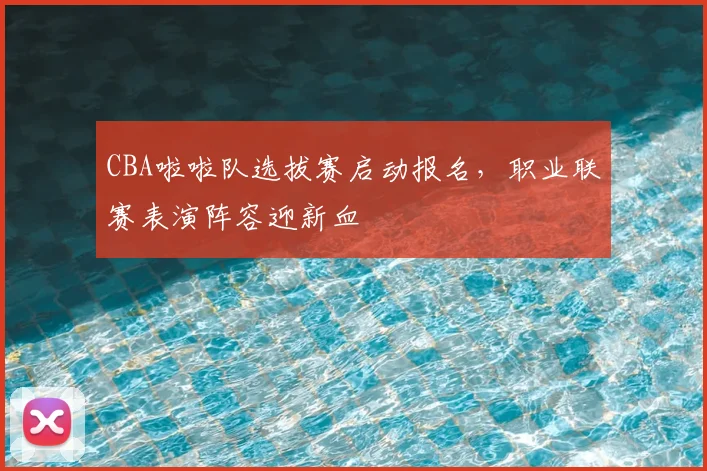 CBA啦啦队选拔赛启动报名，职业联赛表演阵容迎新血