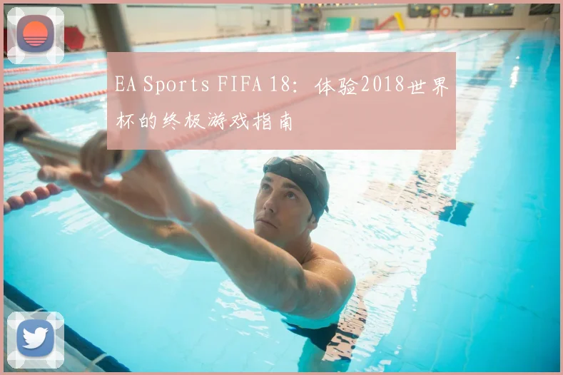 EA Sports FIFA 18：体验2018世界杯的终极游戏指南