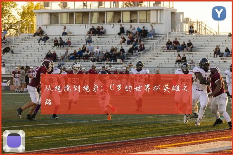 从绝境到绝杀:C罗的世界杯英雄之路