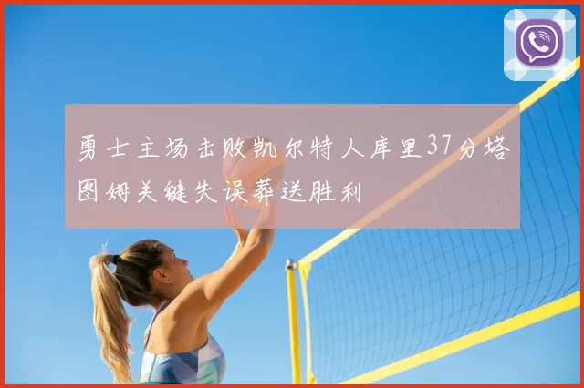 勇士主场击败凯尔特人库里37分塔图姆关键失误葬送胜利