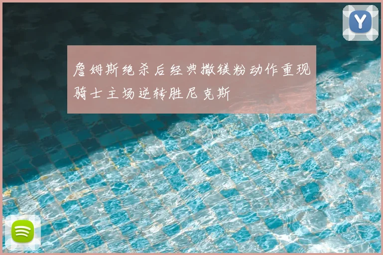 詹姆斯绝杀后经典撒镁粉动作重现骑士主场逆转胜尼克斯