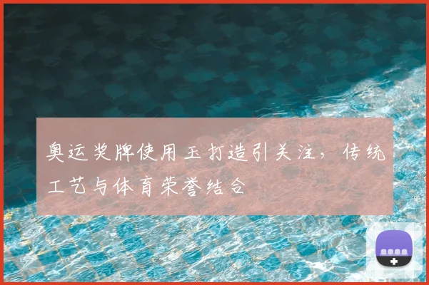奥运奖牌使用玉打造引关注，传统工艺与体育荣誉结合