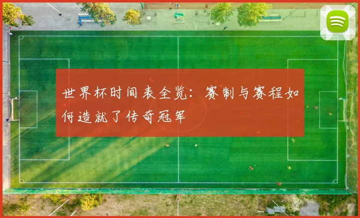 世界杯时间表全览：赛制与赛程如何造就了传奇冠军