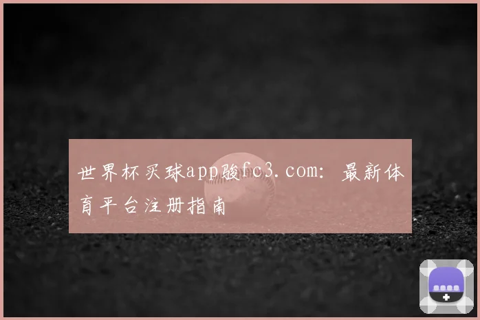 世界杯买球app骏fc3.com:最新体育平台注册指南