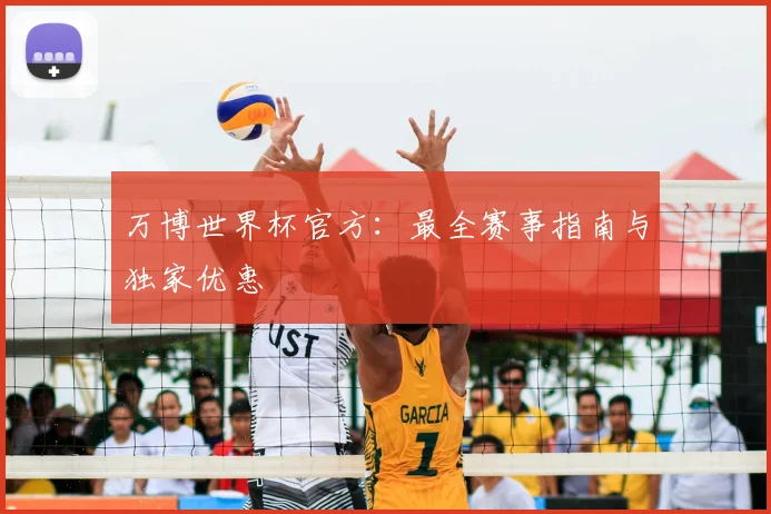 万博世界杯官方：最全赛事指南与独家优惠