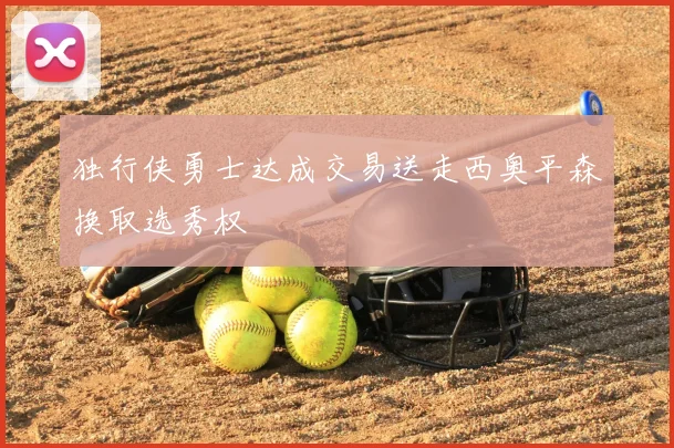 独行侠勇士达成交易送走西奥平森换取选秀权
