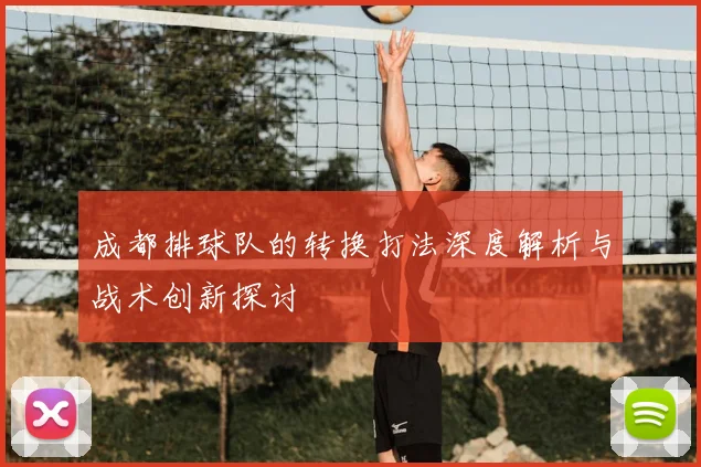 成都排球队的转换打法深度解析与战术创新探讨