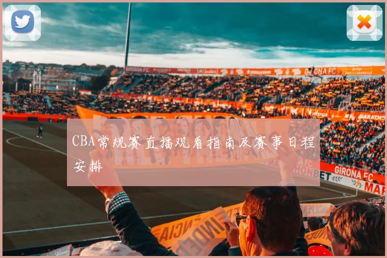CBA常规赛直播观看指南及赛事日程安排