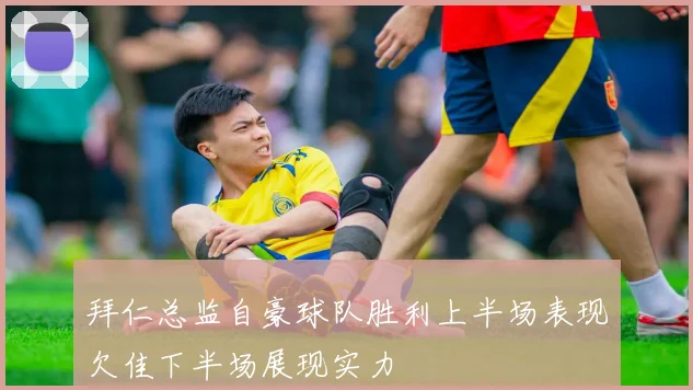 拜仁总监自豪球队胜利上半场表现欠佳下半场展现实力