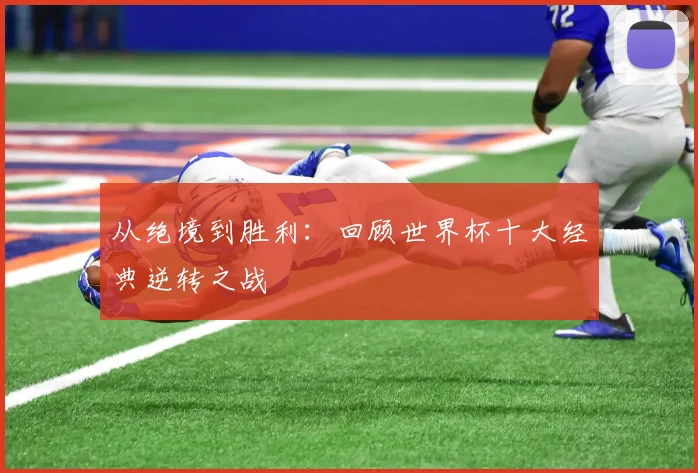 从绝境到胜利：回顾世界杯十大经典逆转之战