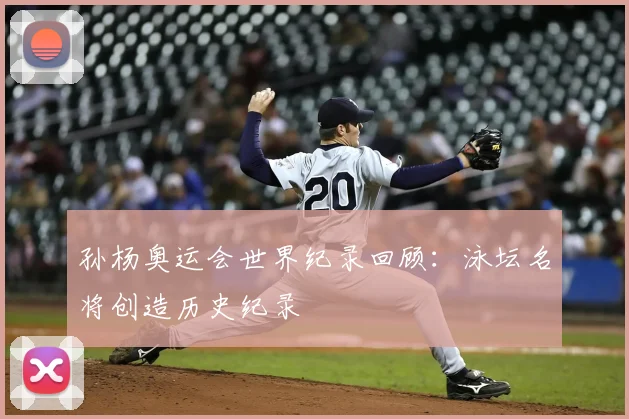 孙杨奥运会世界纪录回顾:泳坛名将创造历史纪录