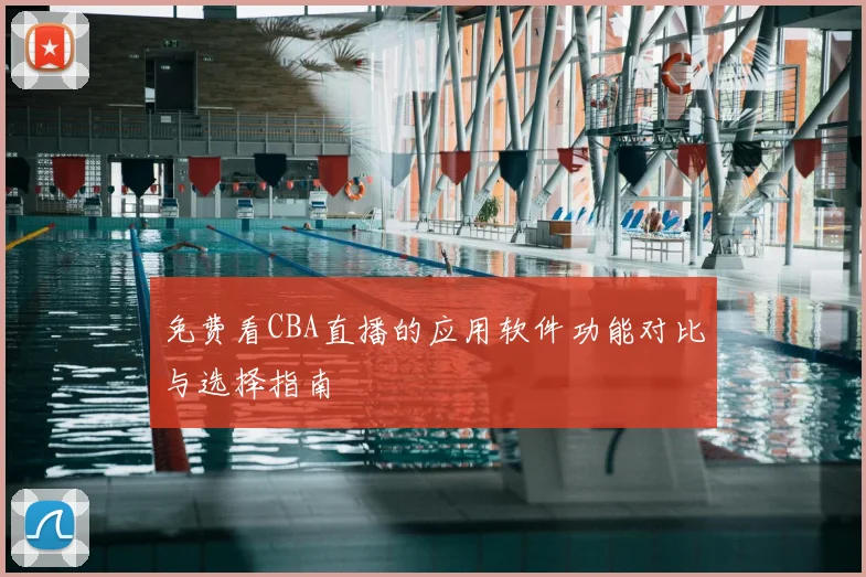免费看CBA直播的应用软件功能对比与选择指南