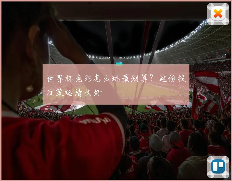 世界杯竞彩怎么玩最划算？这份投注策略请收好