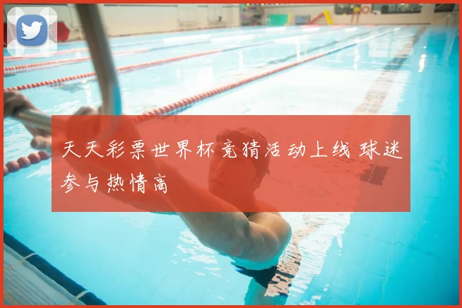 天天彩票世界杯竞猜活动上线 球迷参与热情高
