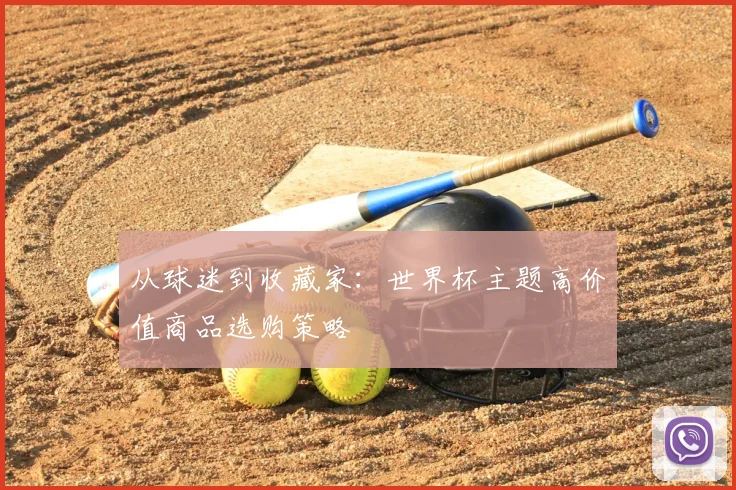 从球迷到收藏家：世界杯主题高价值商品选购策略