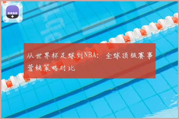 从世界杯足球到NBA：全球顶级赛事营销策略对比