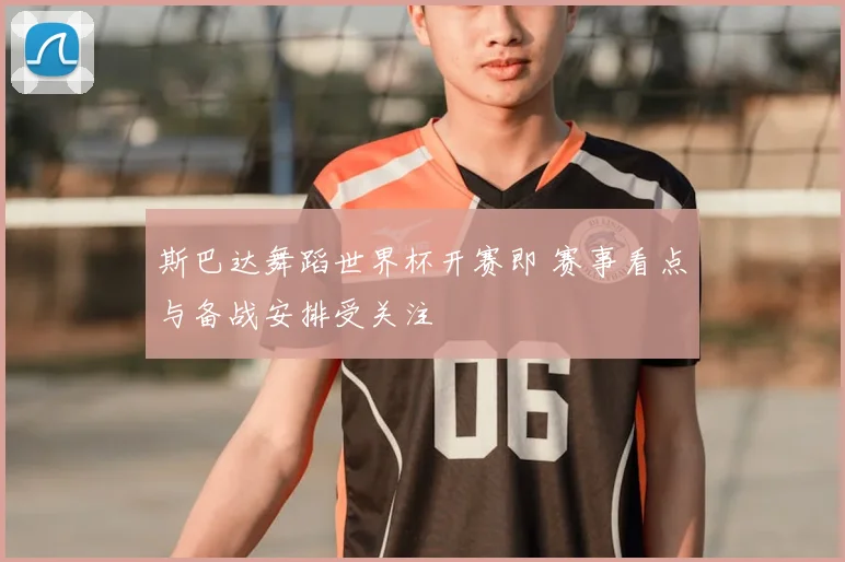 斯巴达舞蹈世界杯开赛即 赛事看点与备战安排受关注